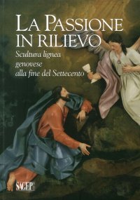 Immagine copertina libro La passione in rilievo. Scultura lignea genovese alla fine del Settecento