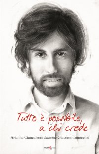 Immagine copertina libro Tutto è possibile a chi crede. Arianna Ciancaleoni intervista Giacomo Innocenzi