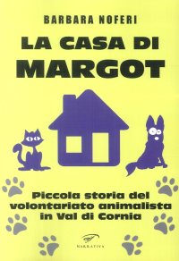 Immagine copertina libro La casa di Margot. Piccola storia del volontariato animalista in Val di Cornia