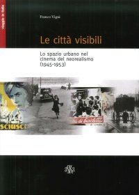 Immagine copertina libro Le città visibili. Lo spazio urbano nel cinema del neorealismo (1945-1953)