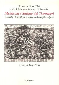 Immagine copertina libro Il manoscritto 2674 della Biblioteca Augusta di Perugia. Matricola e Statuto dei Tavernieri trascritti e tradotti in italiano da Giuseppe Belforti