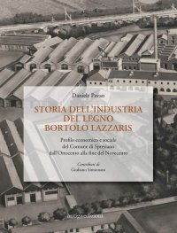 Immagine copertina libro Storia dell'industria del legno Bortolo Lazzaris. Profilo economico e sociale del comune di Spresiano dall'Ottocento alla fine del Novecento
