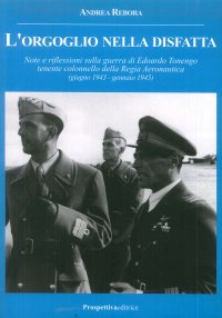 Immagine copertina libro L'orgoglio nella disfatta. Note e riflessioni sulla guerra di Edoardo Tonengo tenente colonnello della Regia Aeronautica (giugno 1943 - gennaio 1945)