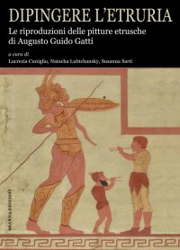 Immagine copertina libro Dipingere l’Etruria. Le riproduzioni delle pitture etrusche di Augusto Guido Gatti. Ediz. illustrata