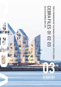 Immagine copertina libro CEBRA files. Selected works 2001-2017. Mikkel Frost, Carsten Primdahl and Kolja Nielsen. Ediz. a colori. Vol. 1-3