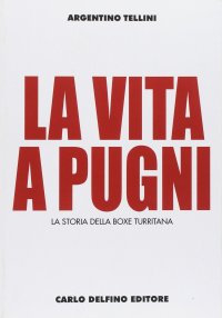 Immagine copertina libro La vita a pugni. La storia della boxe turritana. Ediz. illustrata