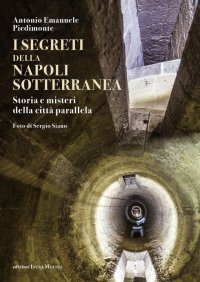 Immagine copertina libro I segreti della Napoli sotterranea. Storia e misteri della città parallela