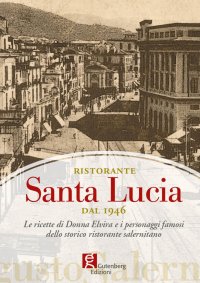 Immagine copertina libro Ristorante Santa Lucia dal 1946. Le ricette di donna Elvira e i personaggi famosi dello storico ristorante salernitano