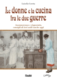 Immagine copertina libro Le donne e la cucina fra le due guerre. Assennatezza e risparmio, consigli di ieri utili anche oggi