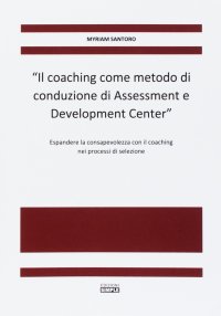 Immagine copertina libro «Il coaching come metodo di conduzione di Assessment e Development Center». Espandere la consapevolezza con il coaching nei processi di selezione