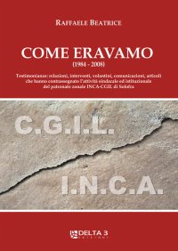 Immagine copertina libro Come eravamo (1984-2008). Testimonianze: relazioni, interventi, volantini, comunicazioni, articoli che hanno contrassegnato l'attività sindacale ed istituzionale del patronato zonale INCA-CGIL di Solofra