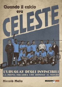 Immagine copertina libro Quando il calcio era celeste. L'Uruguay degli invincibili. La prima squadra che dominò il mondo