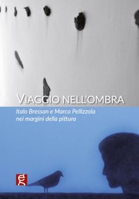 Immagine copertina libro Viaggio nell'ombra. Italo Bressan e Marco Pellizzola nei margini della pittura