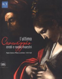 Immagine copertina libro L'ultimo Caravaggio. Eredi e nuovi maestri. Napoli, Genova e Milano a confronto (1610-1640). Ediz. a colori