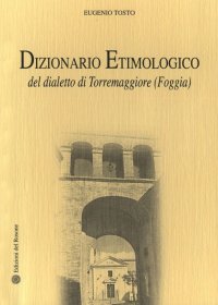 Immagine copertina libro Dizionario etimologico del dialetto di Torremaggiore (Foggia)