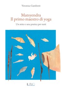 Immagine copertina libro Matsyendra. Il primo maestro di yoga. Un mito e una pratica per tutti