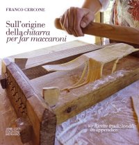 Immagine copertina libro Sull'origine della chitarra per far maccaroni. Con ricette tradizionali in appendice
