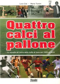 Immagine copertina libro Quattro calci al pallone. Le squadre di calcio della Valle di Susa dal 1920 al 2010