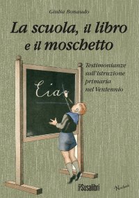 Immagine copertina libro La scuola il libro e il moschetto. Testimonianze sull'istruzione primaria nel Ventennio