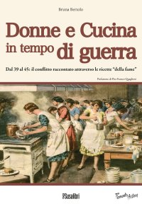 Immagine copertina libro Donne e cucina in tempo di guerra. Dal '39 al '45: il conflitto raccontato attraverso le ricette «della fame»