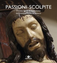 Immagine copertina libro Passioni scolpite. Il Cristo ligneo in Valdichiana da Giovanni Pisano al Barocco