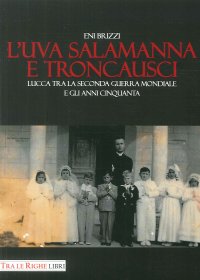 Immagine copertina libro L'uva salamanna e Troncausci. Lucca tra la seconda guerra mondiale e gli anni Cinquanta
