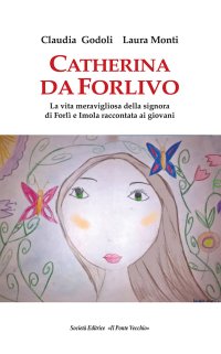 Immagine copertina libro Catherina Da Forlivo. La vita meravigliosa della Signora di Forlì e Imola raccontata ai giovani