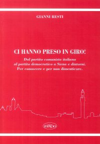 Immagine copertina libro Ci hanno preso in giro! Dal Partito Comunista Italiano al Partito Democratico a Siena e dintorni. Per conoscere e per non dimenticare