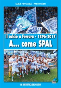 Immagine copertina libro Il calcio a Ferrara. 1896-2017. A... come SPAL. Ediz. illustrata