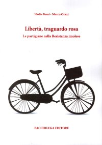 Immagine copertina libro Libertà, traguardo rosa. Le partigiane nella Resistenza imolese