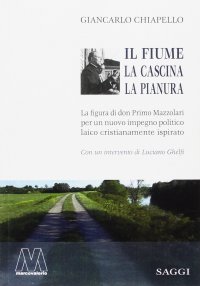 Immagine copertina libro Il fiume, la cascina, la pianura. La figura di don Primo Mazzolari per un nuovo impegno politico laico cristianamente ispirato