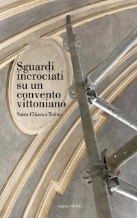 Immagine copertina libro Sguardi incrociati su un convento vittoniano. Santa Chiara a Torino. Ediz. illustrata