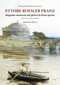 Immagine copertina libro Ettore Roesler Franz. Biografia romanzata del pittore di Roma sparita