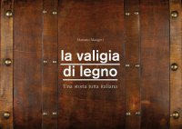 Immagine copertina libro La valigia di legno. Una storia tutta italiana