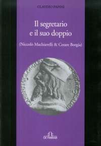Immagine copertina libro Il segretario e il suo doppio. (Niccolò Machiavelli e Cesare Borgia)
