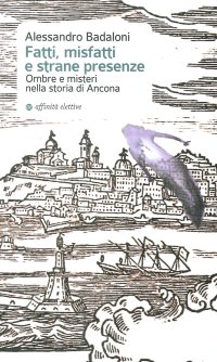 Immagine copertina libro Fatti, misfatti e strane presenze. Ombre e misteri nella storia di Ancona