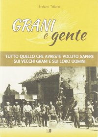 Immagine copertina libro Grani e gente. Tutto quello che avreste voluto sapere sui vecchi grani e sui loro uomini
