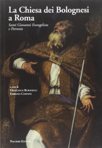 Immagine copertina libro La Chiesa dei Bolognesi a Roma. Santi Giovanni Evangelista e Petronio. Ediz. a colori