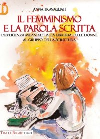 Immagine copertina libro Il femminismo e la parola scritta. L’esperienza milanese: dalla libreria delle donne al gruppo della scrittura