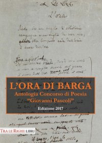Immagine copertina libro L'ora di Barga. Antologia Premio «Giovanni Pascoli» 2017