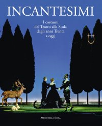 Immagine copertina libro Incantesimi. I costumi del Teatro alla Scala dagli anni Trenta a oggi. Catalogo della mostra (Milano, 10 ottobre 2017-28 gennaio 2018). Ediz. a colori
