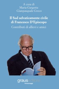 Immagine copertina libro Il Sud selvaticamente civile di Francesco D'Episcopo. Contributi di allievi e amici