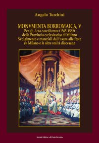 Immagine copertina libro Monvmenta Borromaica, V. Per gli Acta conciliorum (1565-1582) della provincia ecclesiastica di Milano. Svolgimento e materiali dall'usura alle feste su Milano e le altre realtà diocesane