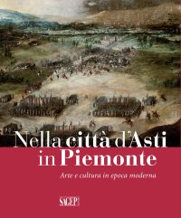 Immagine copertina libro Nella città d'Asti in Piemonte. Arte e cultura in epoca moderna. Catalogo della mostra (Asti, 28 ottobre 2017-25 febbraio 2018)