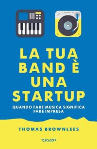 Immagine copertina libro La tua band è una start up. Quando fare musica significa fare impresa