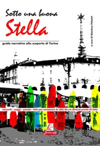Immagine copertina libro Sotto una buona stella. Guida narrativa alla scopertina di Torino. Nuova ediz.
