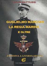 Immagine copertina libro Guglielmo Marconi la regia marina e oltre. Avveniva a Livorno nel 1916