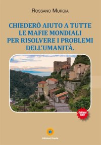 Immagine copertina libro Chiederò aiuto a tutte le mafie mondiali per risolvere i problemi dell'umanità