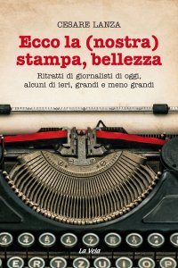 Immagine copertina libro Ecco la (nostra) stampa, bellezza. Ritratti di giornalisti di oggi, alcuni di ieri, grandi e meno grandi