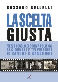 Immagine copertina libro La scelta giusta. Mezzo secolo di storia politica, di giornali e televisioni, di banche & banchieri